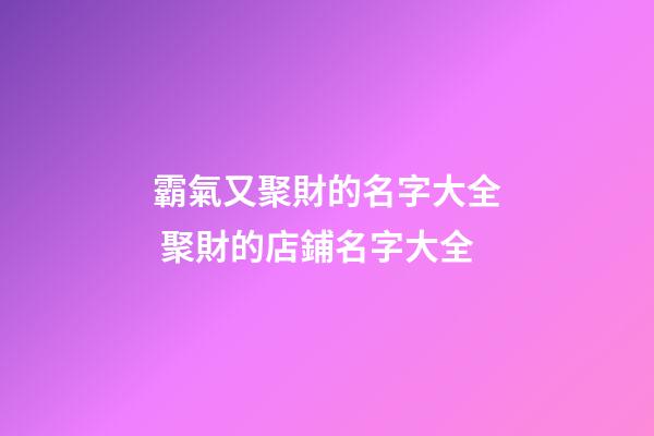 霸氣又聚財的名字大全 聚財的店鋪名字大全-第1張-店鋪起名-玄機派